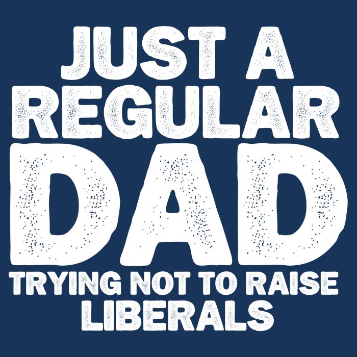 Just A Regular Dad Trying Not To Raise Liberals T-Shirt