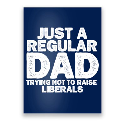 Just A Regular Dad Trying Not To Raise Liberals Poster