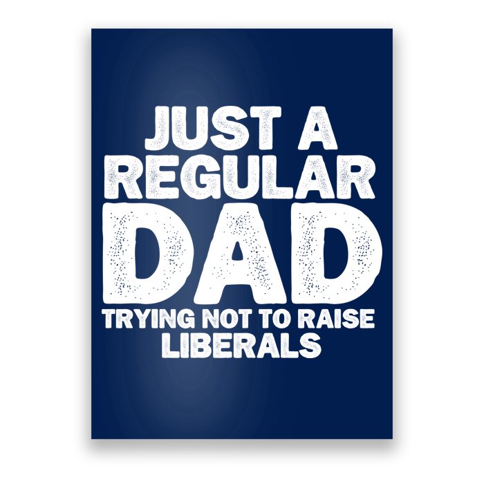 Just A Regular Dad Trying Not To Raise Liberals Poster
