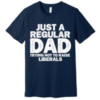 Just A Regular Dad Trying Not To Raise Liberals Premium T-Shirt