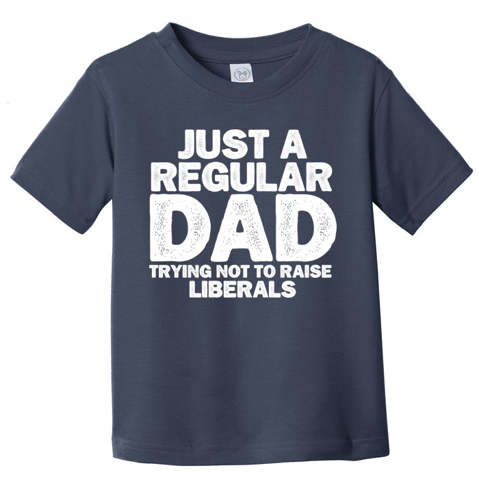 Just A Regular Dad Trying Not To Raise Liberals Toddler T-Shirt