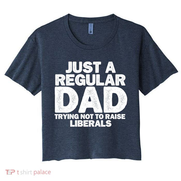 Just A Regular Dad Trying Not To Raise Liberals Crop Top