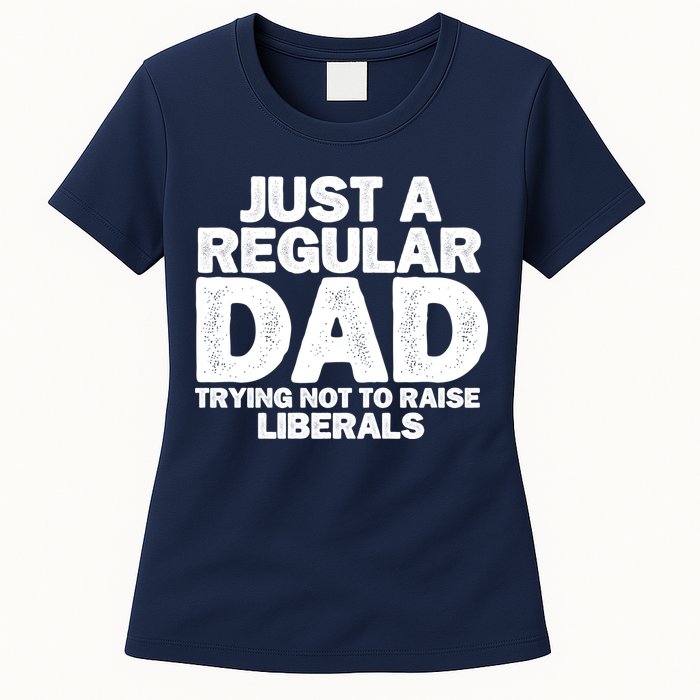Just A Regular Dad Trying Not To Raise Liberals Womens T-Shirt
