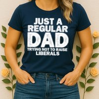 Just A Regular Dad Trying Not To Raise Liberals Womens T-Shirt