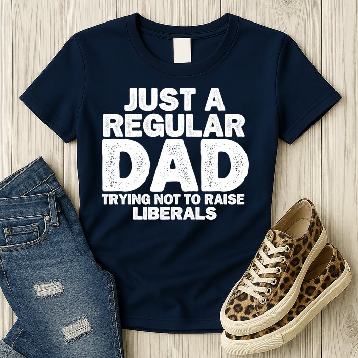 Just A Regular Dad Trying Not To Raise Liberals Womens T-Shirt