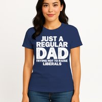 Just A Regular Dad Trying Not To Raise Liberals Womens T-Shirt