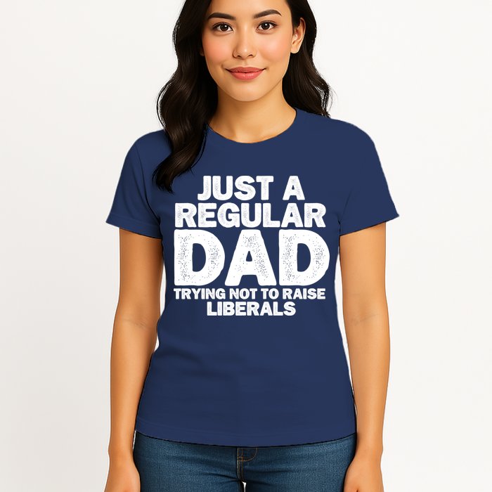 Just A Regular Dad Trying Not To Raise Liberals Womens T-Shirt