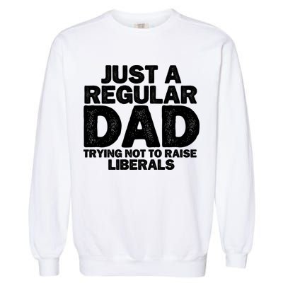 Just A Regular Dad Trying Not To Raise Liberals Garment-Dyed Sweatshirt