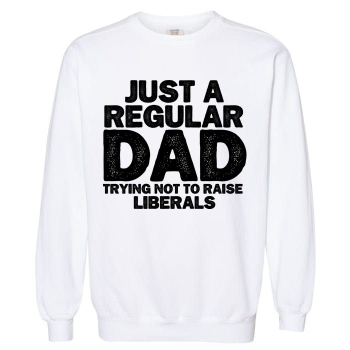 Just A Regular Dad Trying Not To Raise Liberals Garment-Dyed Sweatshirt
