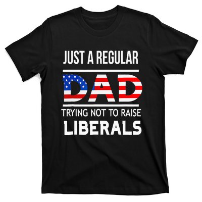 Just A Regular Dad Trying Not To Raise Liberals Fathers Day T-Shirt