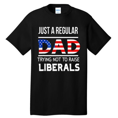 Just A Regular Dad Trying Not To Raise Liberals Fathers Day Tall T-Shirt