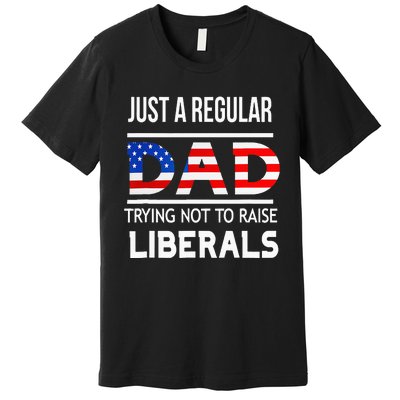 Just A Regular Dad Trying Not To Raise Liberals Fathers Day Premium T-Shirt