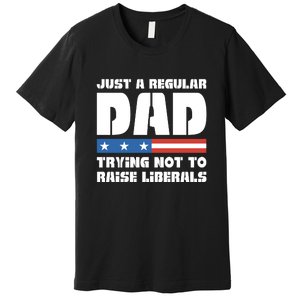 Just A Regular Dad Trying Not To Raise Liberals Premium T-Shirt