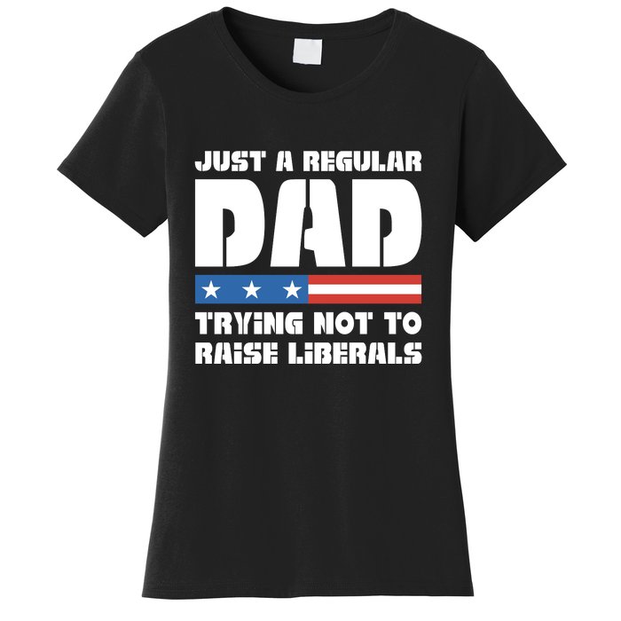 Just A Regular Dad Trying Not To Raise Liberals Women's T-Shirt