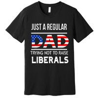 Just A Regular Dad Trying Not To Raise Liberals Fathers Day Premium T-Shirt