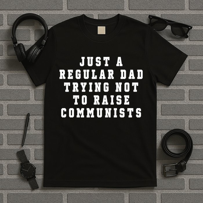 Just A Regular Dad Trying Not To Raise Communists T-Shirt