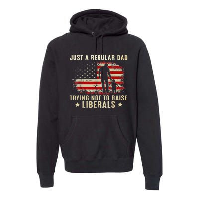 Just A Regular Dad Trying Not To Raise Liberals Fathers Day Premium Hoodie