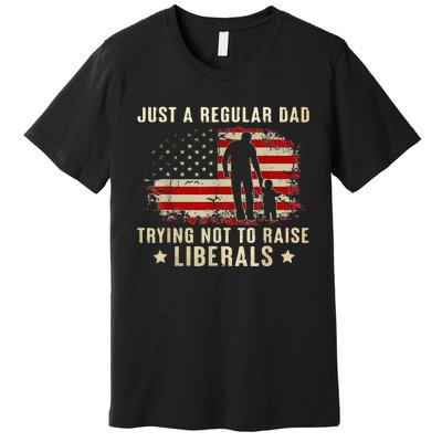 Just A Regular Dad Trying Not To Raise Liberals Fathers Day Premium T-Shirt