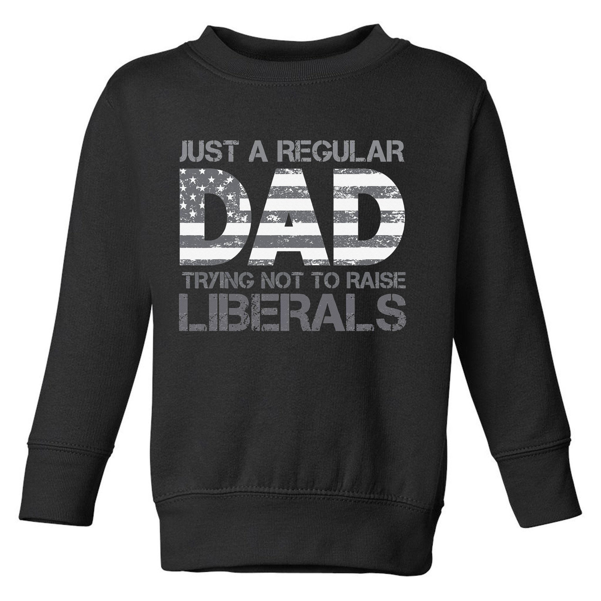 Just A Regular Dad Trying Not To Raise Liberals Father's Day Toddler Sweatshirt