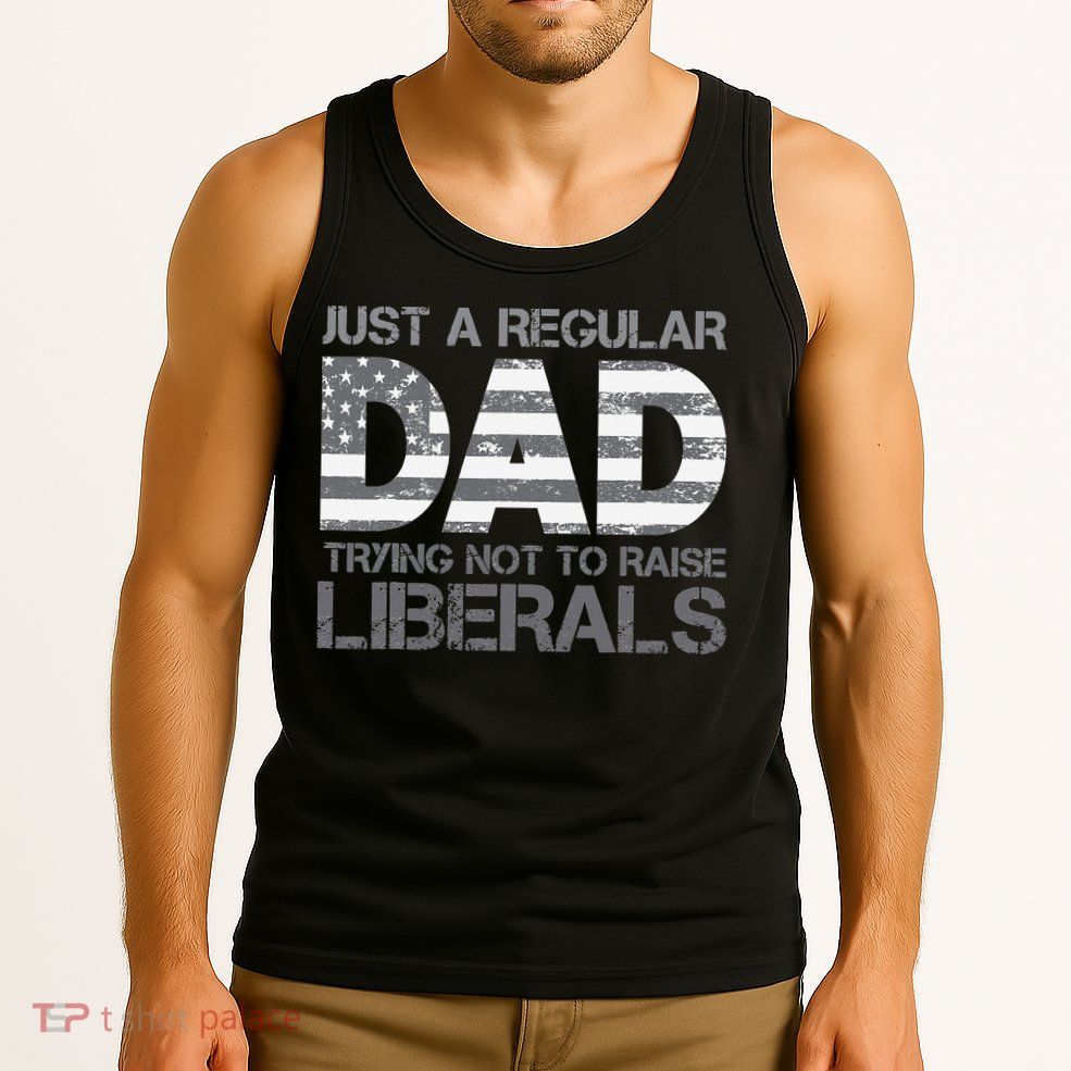Just A Regular Dad Trying Not To Raise Liberals Father's Day Tank Top