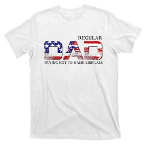 Just A Regular Dad Trying Not To Raise Liberals T-Shirt