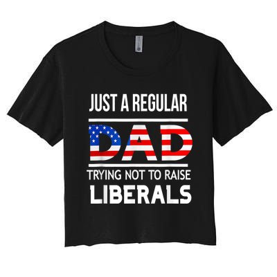 Just A Regular Dad Trying Not To Raise Liberals Fathers Day Women's Crop Top Tee