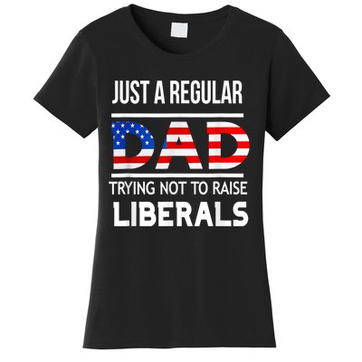 Just A Regular Dad Trying Not To Raise Liberals Fathers Day Women's T-Shirt