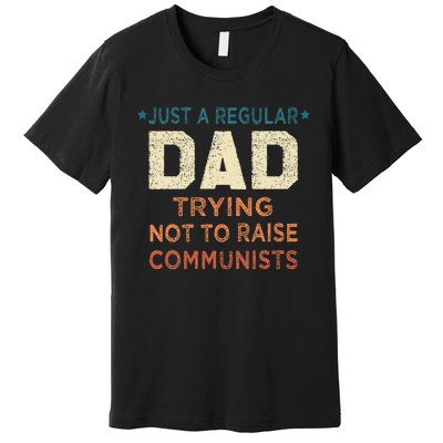 Just A Regular Dad Trying Not To Raise Communists Premium T-Shirt