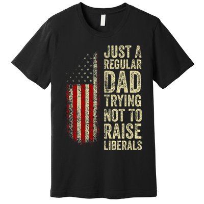 Just A Regular Dad Trying Not To Raise Liberals FatherS Day Premium T-Shirt