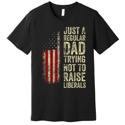 Just A Regular Dad Trying Not To Raise Liberals FatherS Day Premium T-Shirt