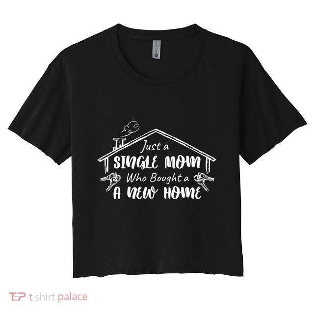 Just A Single Mom Who Bought A New Home Gift Women's Crop Top Tee