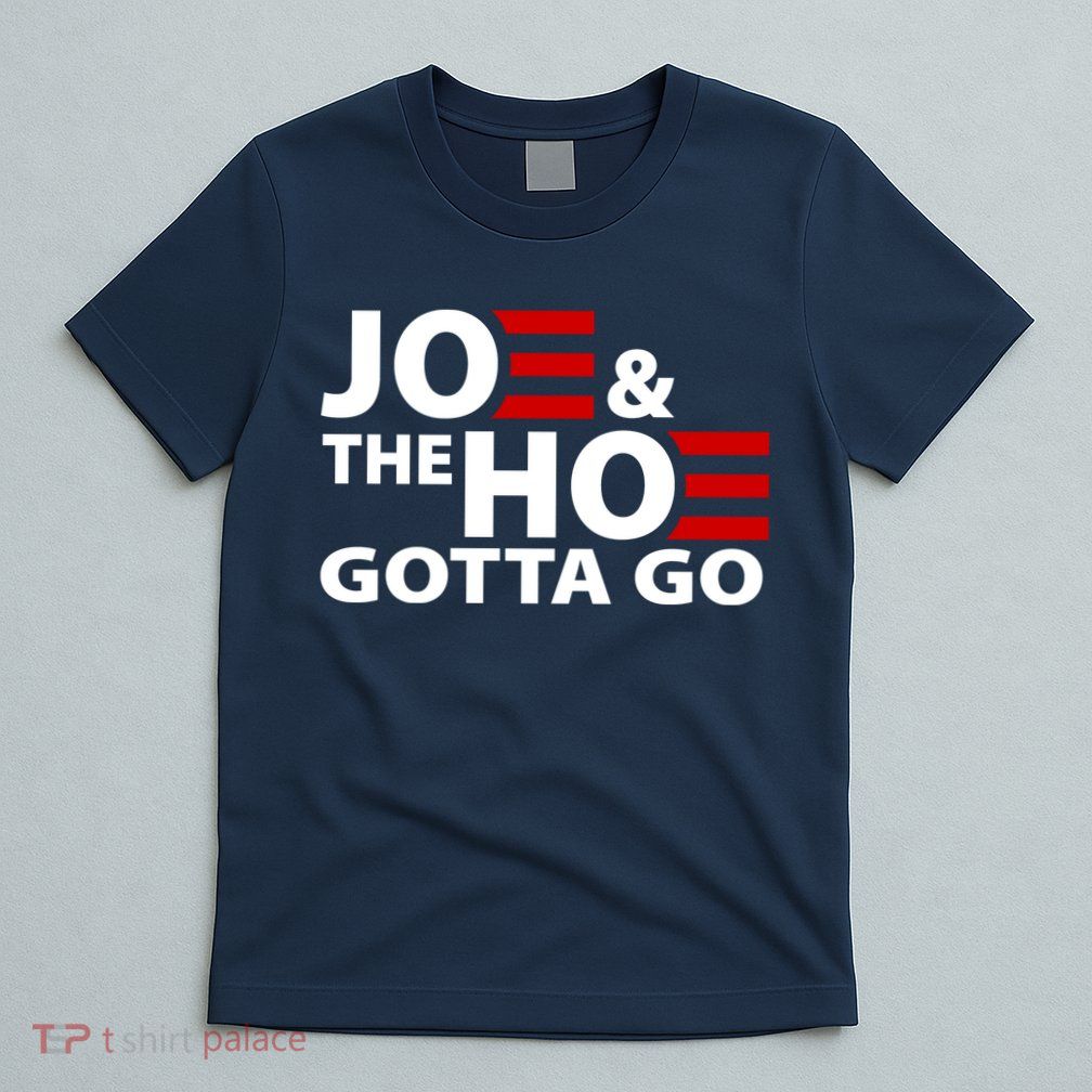 Joe And The Ho Gotta Gotta Go Funny Anti Biden Harris T-Shirt