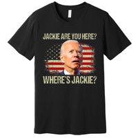 Jackie Are You Here Where's Jackie Funny Anti Joe Biden Premium T-Shirt