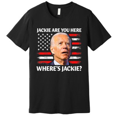 Jackie Are You Here Where's Jackie Funny Anti Joe Biden Premium T-Shirt