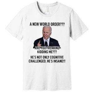 Joe Biden A New World Order Are You Feaking Kidding Me He’S Not Only Cognitive S Premium T-Shirt