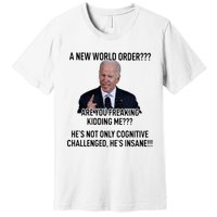 Joe Biden A New World Order Are You Feaking Kidding Me He’S Not Only Cognitive S Premium T-Shirt