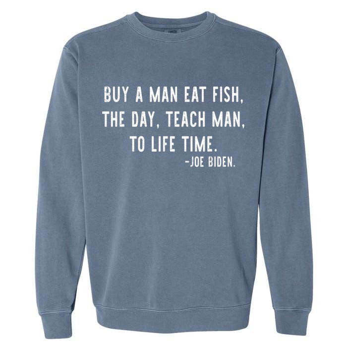 Joe Biden, Buy A Man Eat Fish The Day Teach Man To Life Time Garment-Dyed Sweatshirt