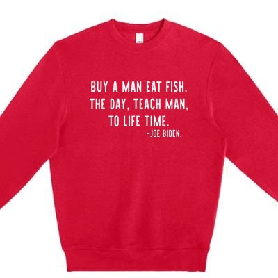 Joe Biden, Buy A Man Eat Fish The Day Teach Man To Life Time Premium Crewneck Sweatshirt