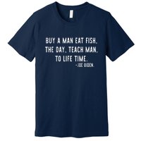 Joe Biden, Buy A Man Eat Fish The Day Teach Man To Life Time Premium T-Shirt