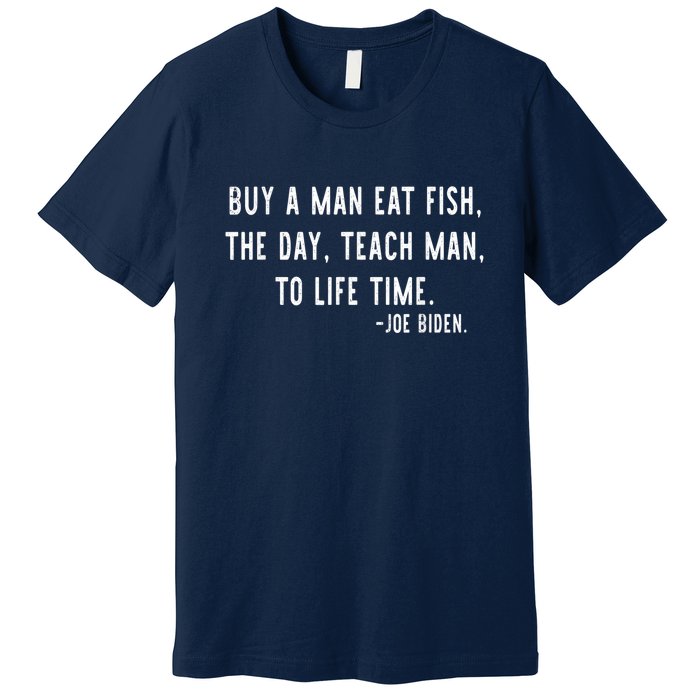 Joe Biden, Buy A Man Eat Fish The Day Teach Man To Life Time Premium T-Shirt