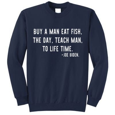 Joe Biden, Buy A Man Eat Fish The Day Teach Man To Life Time Tall Sweatshirt