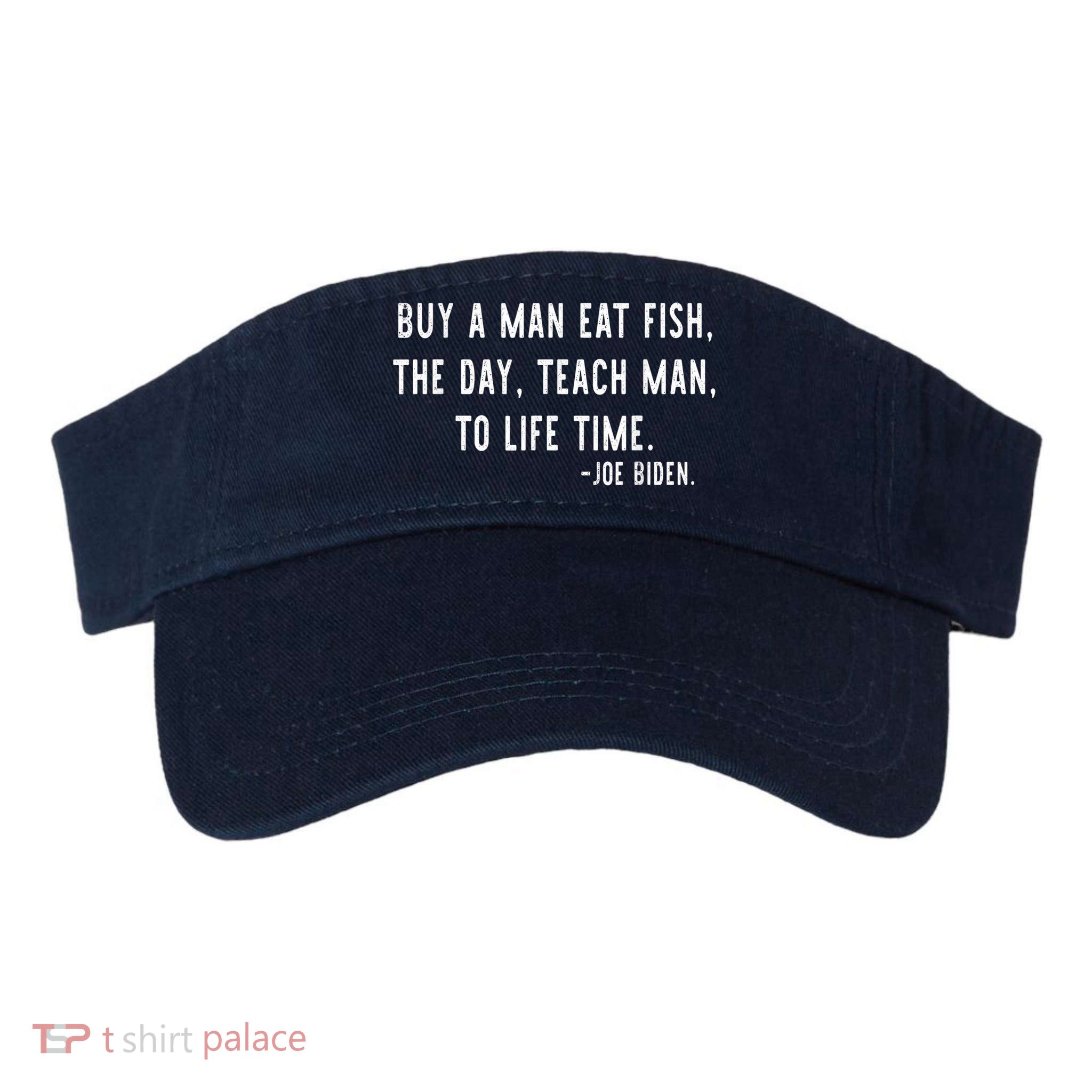 Joe Biden, Buy A Man Eat Fish The Day Teach Man To Life Time Visor