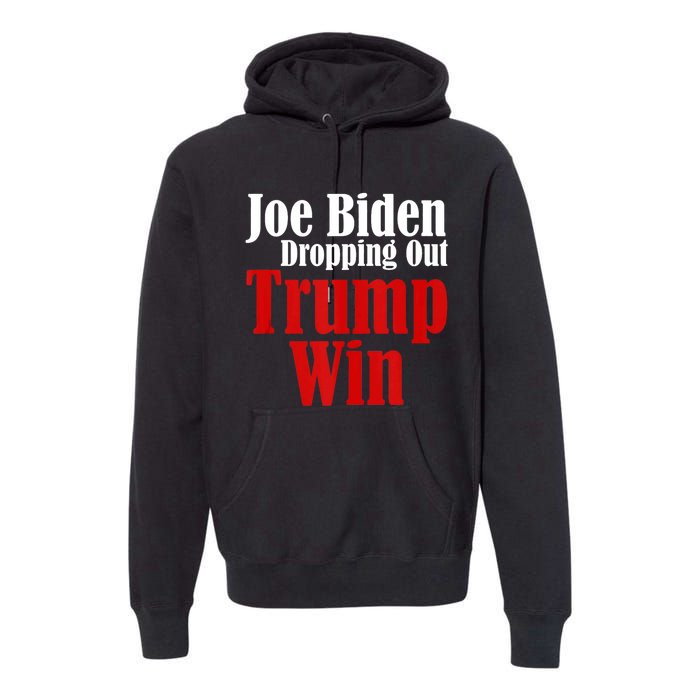 Joe Biden Dropping Out Trump Win 2024 Of Presidential Race Premium Hoodie