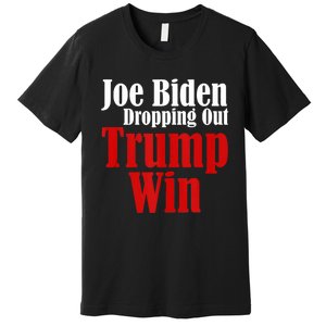 Joe Biden Dropping Out Trump Win 2024 Of Presidential Race Premium T-Shirt