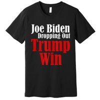 Joe Biden Dropping Out Trump Win 2024 Of Presidential Race Premium T-Shirt