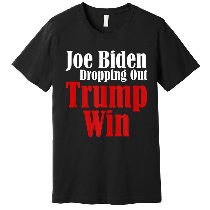 Joe Biden Dropping Out Trump Win 2024 Of Presidential Race Premium T-Shirt