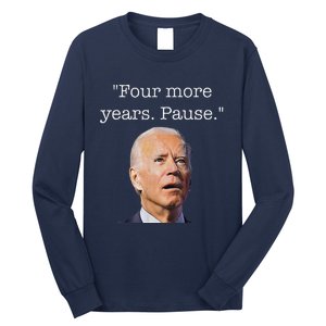 Joe Biden Funny Quote Saying Four More Years Pause Biden Long Sleeve Shirt