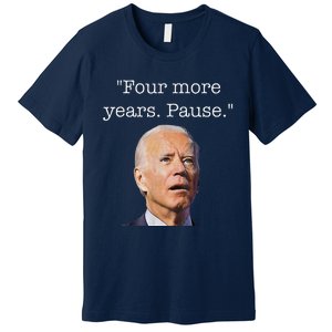 Joe Biden Funny Quote Saying Four More Years Pause Biden Premium T-Shirt