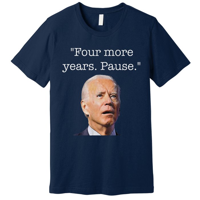 Joe Biden Funny Quote Saying Four More Years Pause Biden Premium T-Shirt