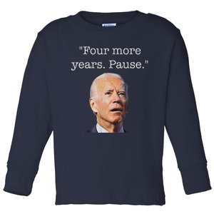 Joe Biden Funny Quote Saying Four More Years Pause Biden Toddler Long Sleeve Shirt